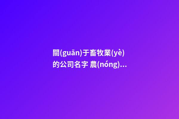 關(guān)于畜牧業(yè)的公司名字 農(nóng)畜牧業(yè)公司取名-第1張-公司起名-玄機(jī)派